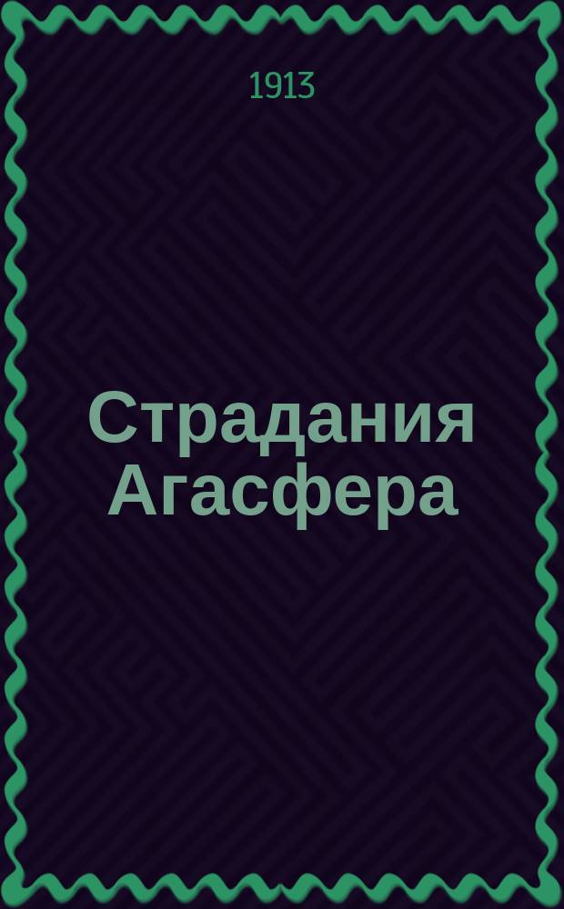 Страдания Агасфера : Драма в 3 д., 5 карт. с эпилогом