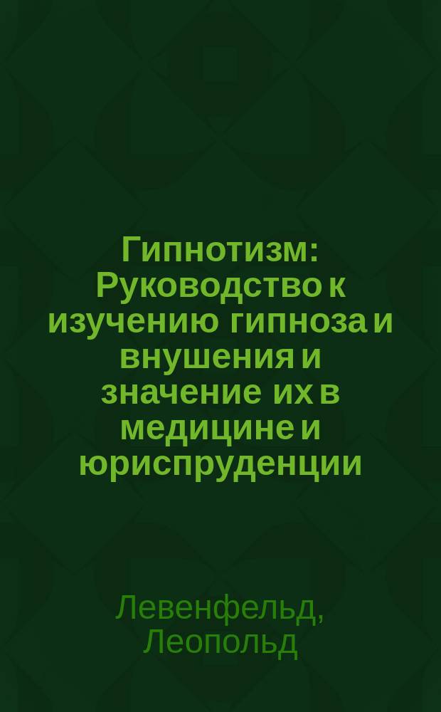 Гипнотизм : Руководство к изучению гипноза и внушения и значение их в медицине и юриспруденции : С прил. очерка д-ра Л. Левенфельда "К современному положению психотерапии". Вып. 1-2