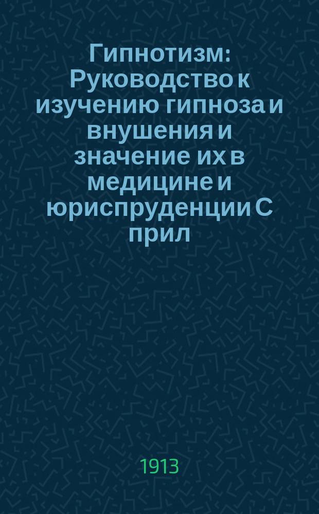 Гипнотизм : Руководство к изучению гипноза и внушения и значение их в медицине и юриспруденции С прил. очерка д-ра Л. Левенфельда "К современному положению психотерапии". Вып. 1-[2]. Вып. 1