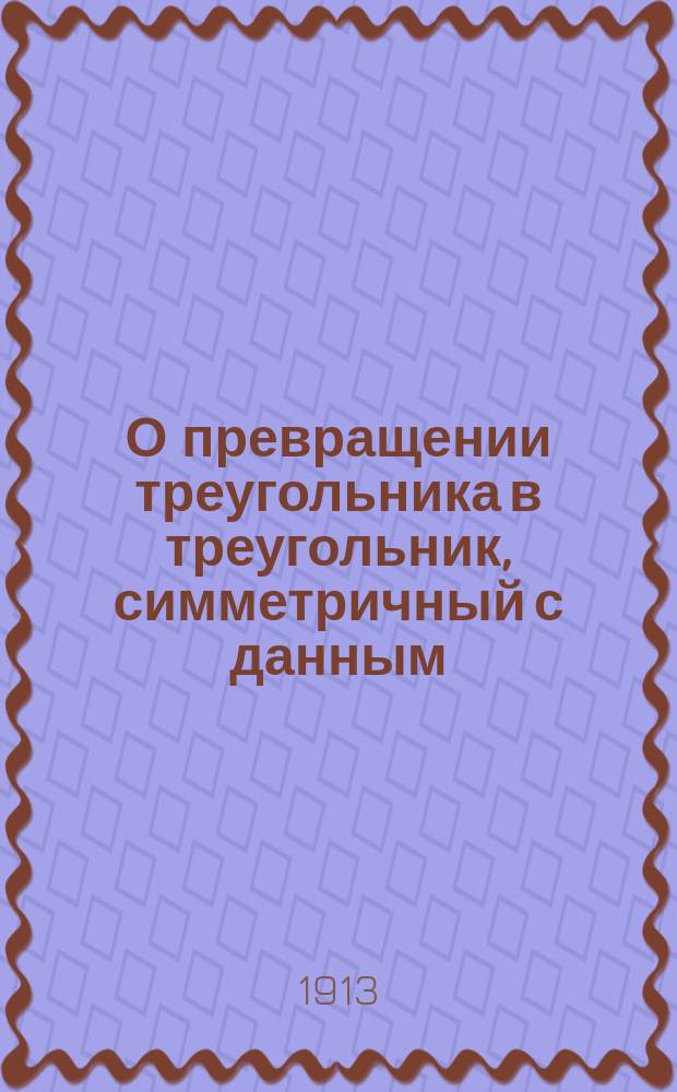 О превращении треугольника в треугольник, симметричный с данным