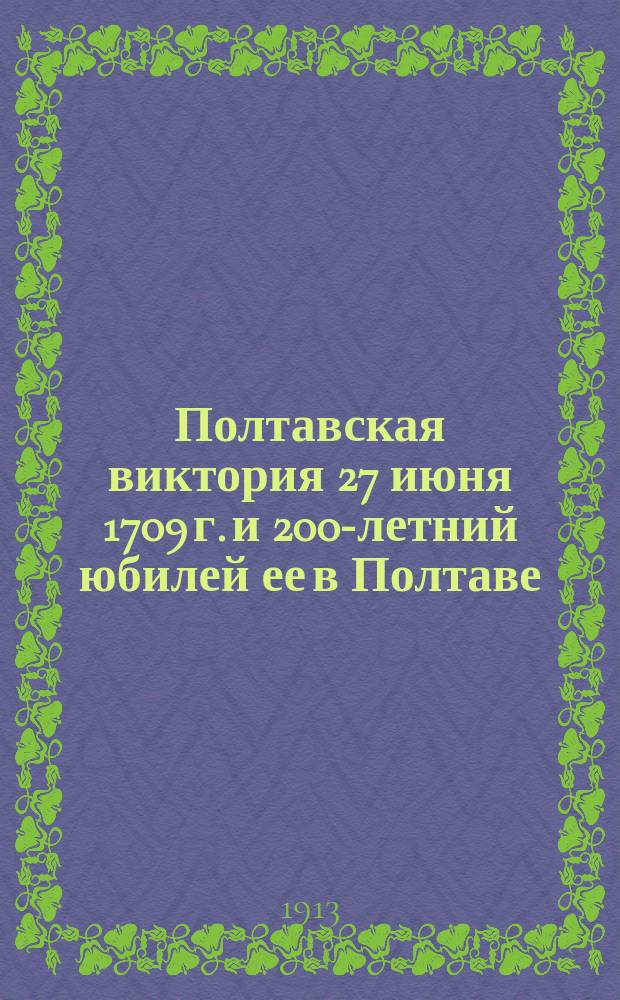 Полтавская виктория 27 июня 1709 г. и 200-летний юбилей ее в Полтаве : Чтение историко-патриотическое в общем собрании Тывровского духовного училища 1909 г. 27 сент.