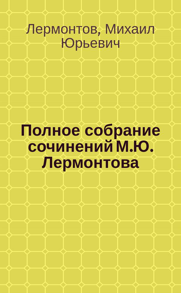 Полное собрание сочинений М.Ю. Лермонтова : Со ст. о жизни и произведениях поэта, напис. прив.-доц. Моск. ун-та Ив. Ив. Ивановым