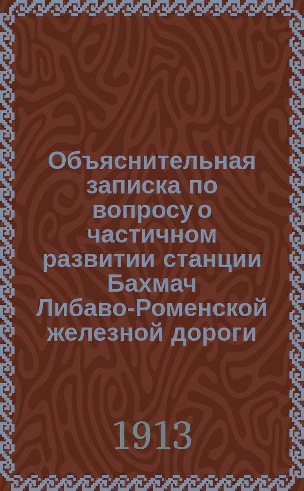Объяснительная записка по вопросу о частичном развитии станции Бахмач Либаво-Роменской железной дороги