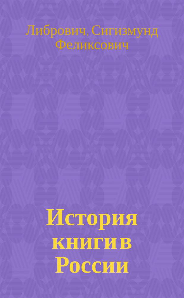 История книги в России : Со снимками с древ. рукописей, образцами первопечат. кн. и позднейших ред. изд., портр., копиями картин, гравюр и пр. и пр. Ч. 1-2
