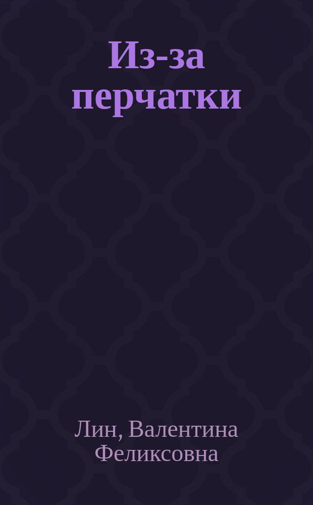 Из-за перчатки : Комедия в 1 д. : Сюжет заимствован из фр. рассказа В. Лин