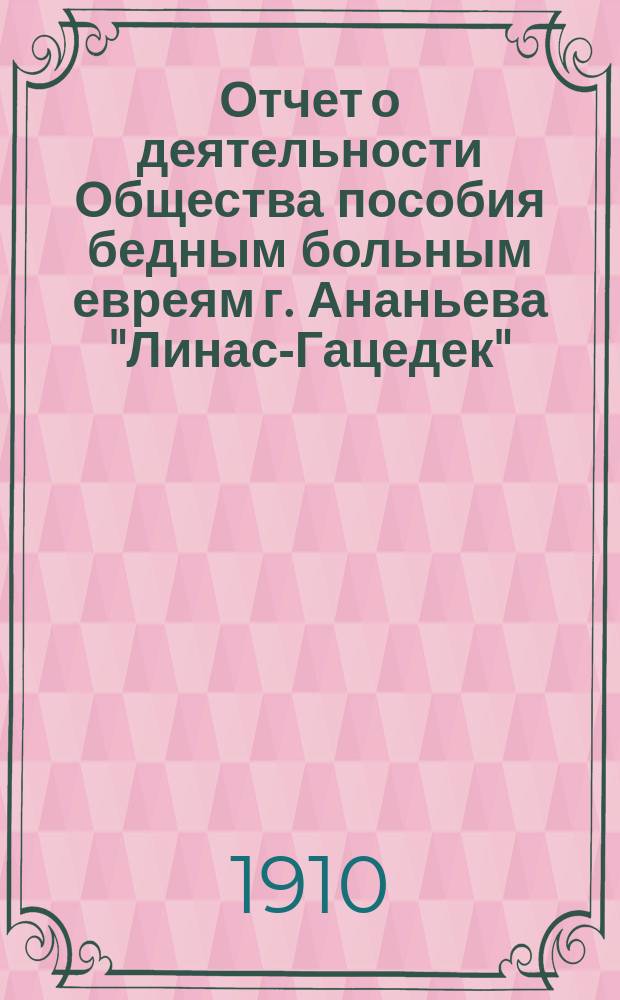 Отчет о деятельности Общества пособия бедным больным евреям г. Ананьева "Линас-Гацедек"...