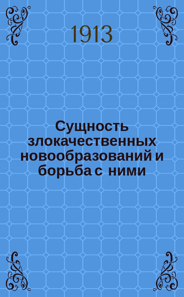 Сущность злокачественных новообразований и борьба с ними : Публ. лекция, чит. в февр. 1913 г. проф. В.К. Линдеманом в аудитории Пед. музея им. цесаревича Алексея