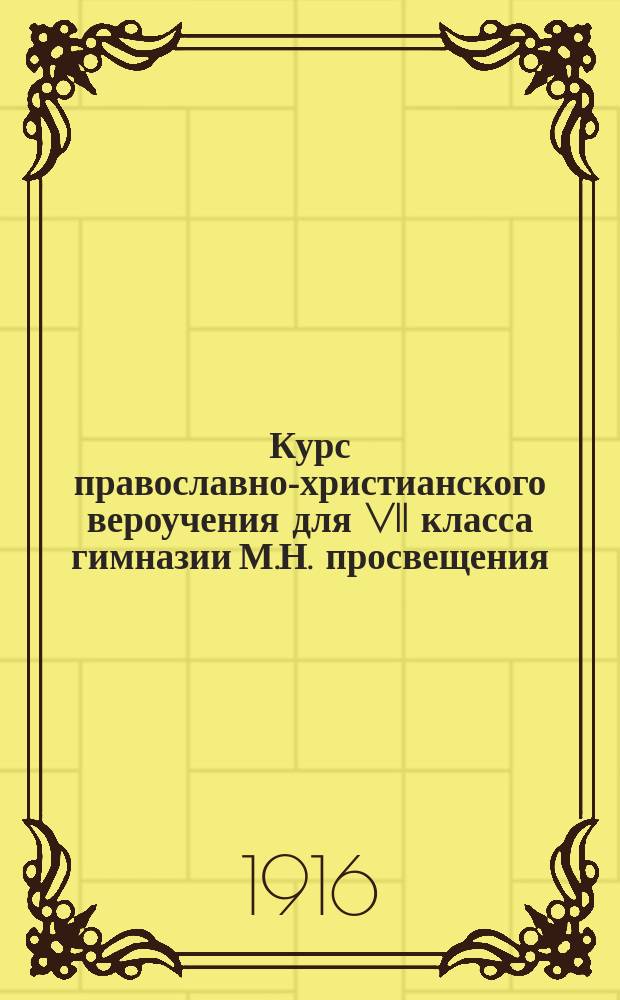 Курс православно-христианского вероучения для VII класса гимназии М.Н. просвещения