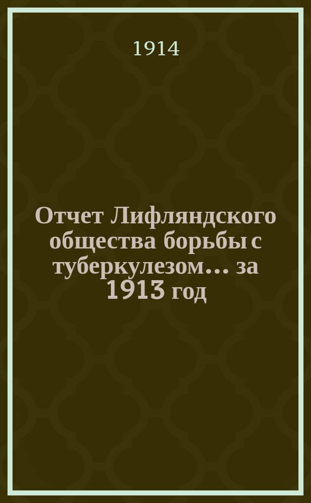 Отчет Лифляндского общества борьбы с туберкулезом... за 1913 год