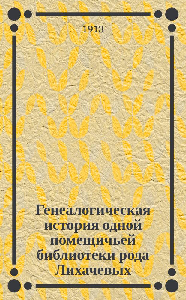 ... Генеалогическая история одной помещичьей библиотеки [рода Лихачевых]