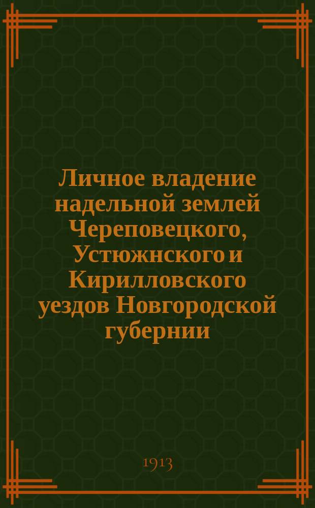 Личное владение надельной землей Череповецкого, Устюжнского и Кирилловского уездов Новгородской губернии : (Стат. исслед. применения указа 9 нояб. 1906 г. и закона 14 июня 1910 г.)