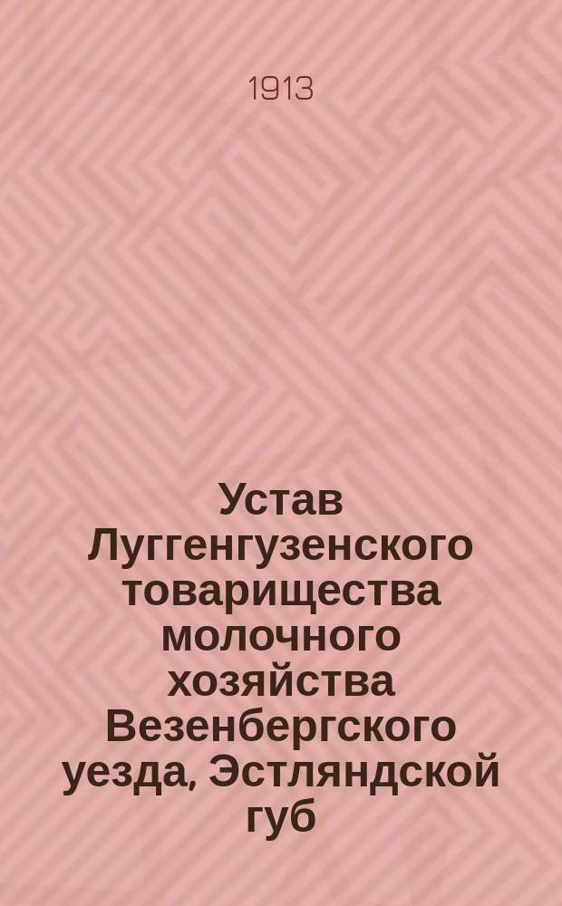 Устав Луггенгузенского товарищества молочного хозяйства Везенбергского уезда, Эстляндской губ. : Утв. 14 сент. 1912 г.