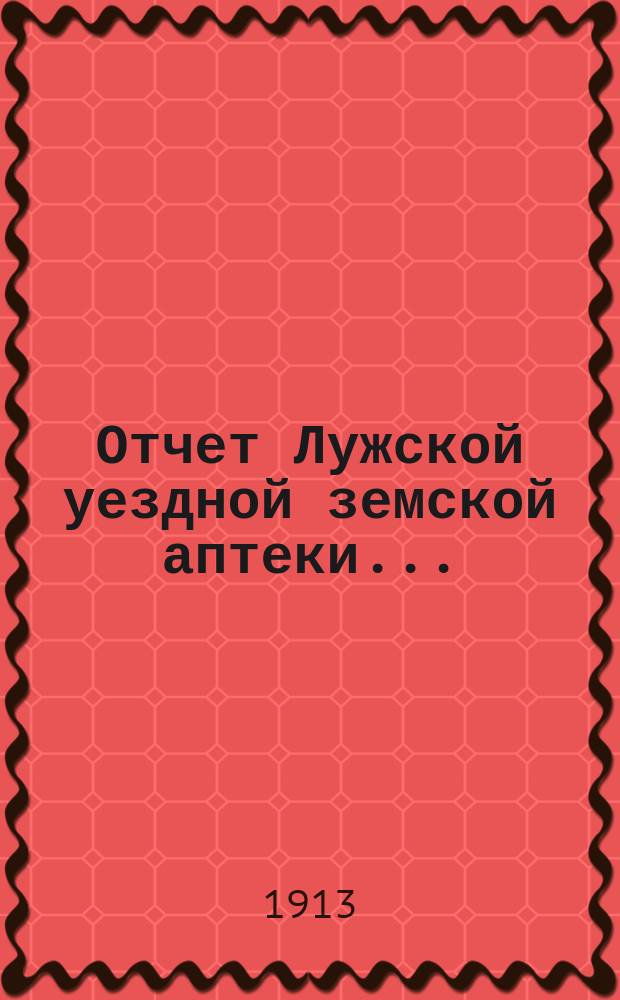 Отчет Лужской уездной земской аптеки...