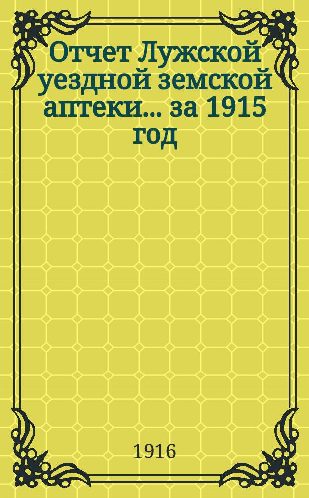 Отчет Лужской уездной земской аптеки... ... за 1915 год