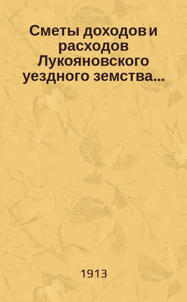 Сметы доходов и расходов Лукояновского уездного земства.. : С прил. на 1913 год