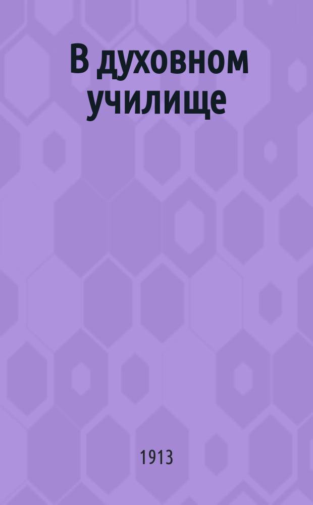 ... В духовном училище : Вятское духовное училище в начале последней четверти прошлого столетия : Воспоминания и заметки бывшего воспитанника