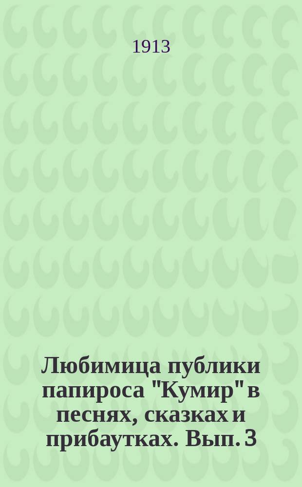 Любимица публики папироса "Кумир" в песнях, сказках и прибаутках. Вып. 3