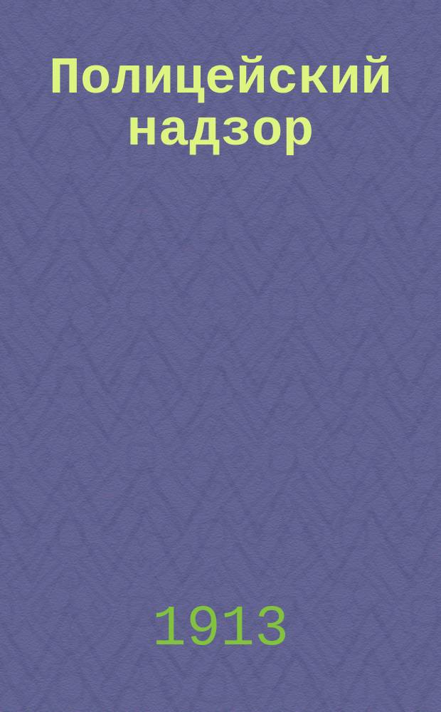 Полицейский надзор : Руководство по осуществлению подследств., судеб. и адм. надзоров