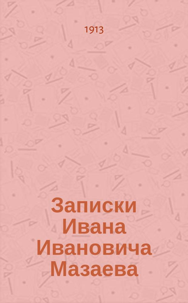 Записки Ивана Ивановича Мазаева : Воспоминание детства, отрочества и более позднего времени. Вып. 4 : 1898-1900 г.