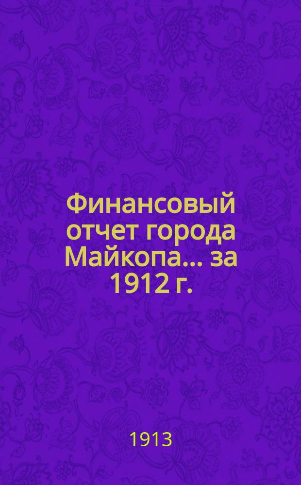 Финансовый отчет города Майкопа... ... за 1912 г.