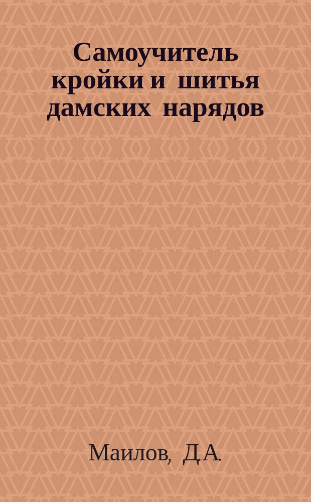 Самоучитель кройки и шитья дамских нарядов : По новейшей упрощ. системе