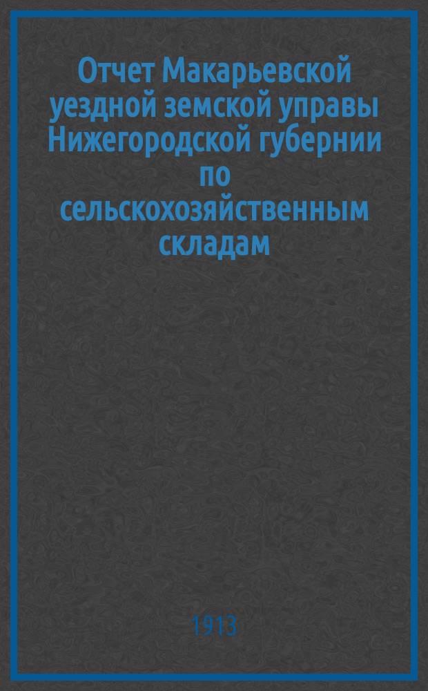 Отчет Макарьевской уездной земской управы Нижегородской губернии по сельскохозяйственным складам... ... за 1912 г.