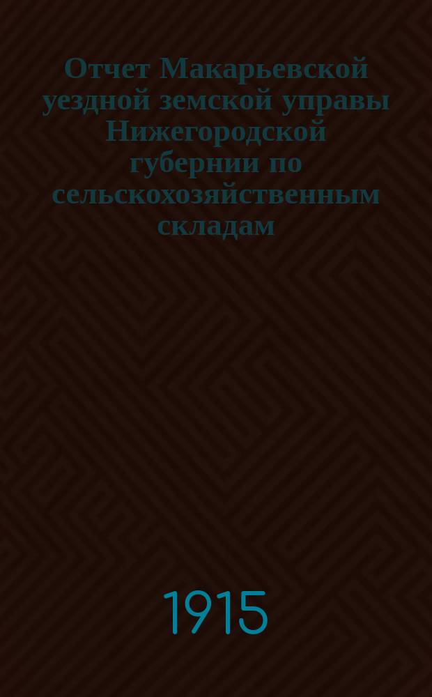Отчет Макарьевской уездной земской управы Нижегородской губернии по сельскохозяйственным складам... ... за 1914 г.