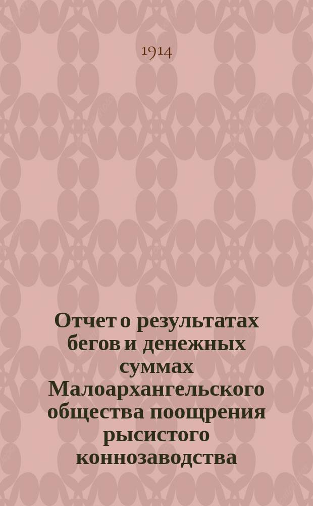 Отчет о результатах бегов и денежных суммах Малоархангельского общества поощрения рысистого коннозаводства... ... за 1913 год