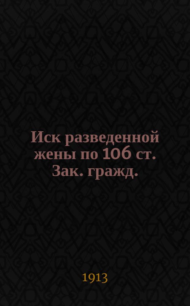 Иск разведенной жены по 106 ст. Зак. гражд. : (Две ил. из судебной практики)