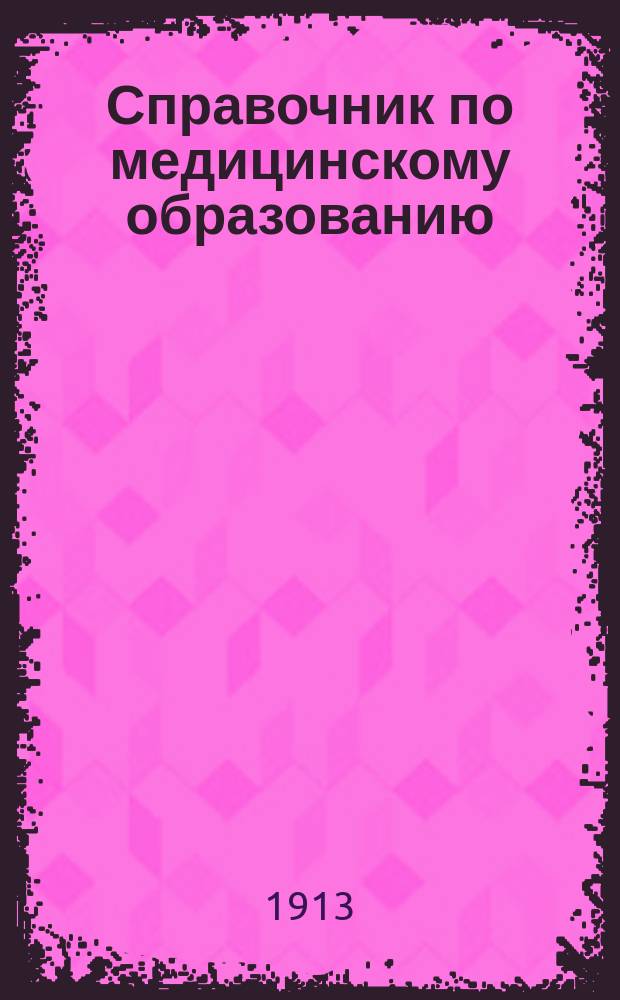 Справочник по медицинскому образованию : Прогр. и правила для лиц, ищущих звания: а) зуб. врача, б) фельдшера и фельдшерицы, в) акушерки-фельдшерицы, г) повивал. бабки I и II разряда, д) аптек. ученика, е) аптек. помощника, ж) провизора, з) магистра фармации, и) вет. врача и i) вет. фельдшера