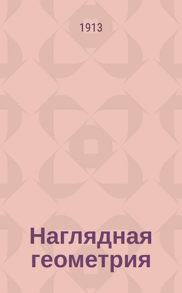 Наглядная геометрия : Курс геометрии для мл. и сред. кл. сред. учеб. заведений и для нач. и гор. уч-щ