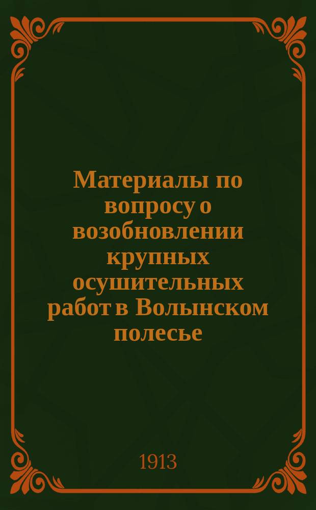 Материалы по вопросу о возобновлении крупных осушительных работ в Волынском полесье : Материалы Совещ. 12 и 13-го нояб. 1912 г.