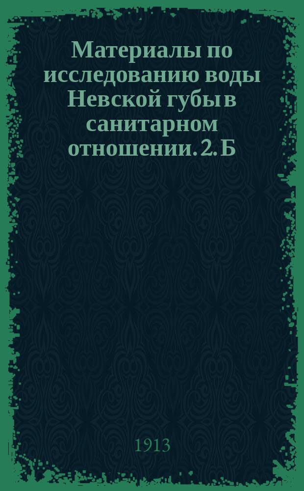 Материалы по исследованию воды Невской губы в санитарном отношении. 2. Б : За период времени с ноября 1911 г. по август 1912 г.