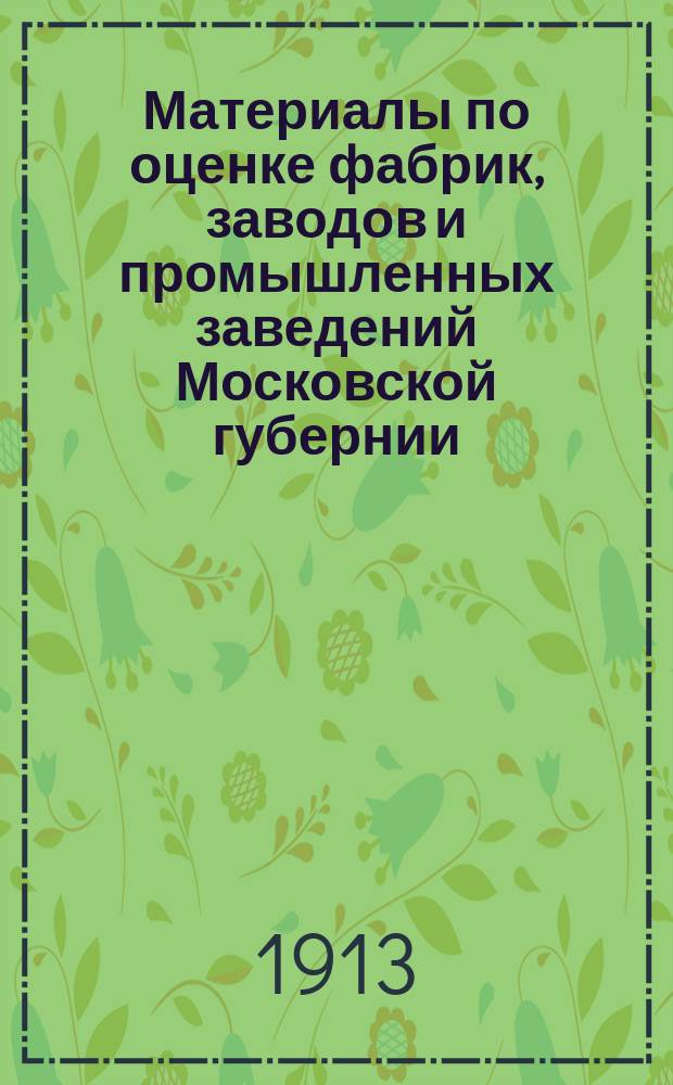 Материалы по оценке фабрик, заводов и промышленных заведений Московской губернии : Вып. 1