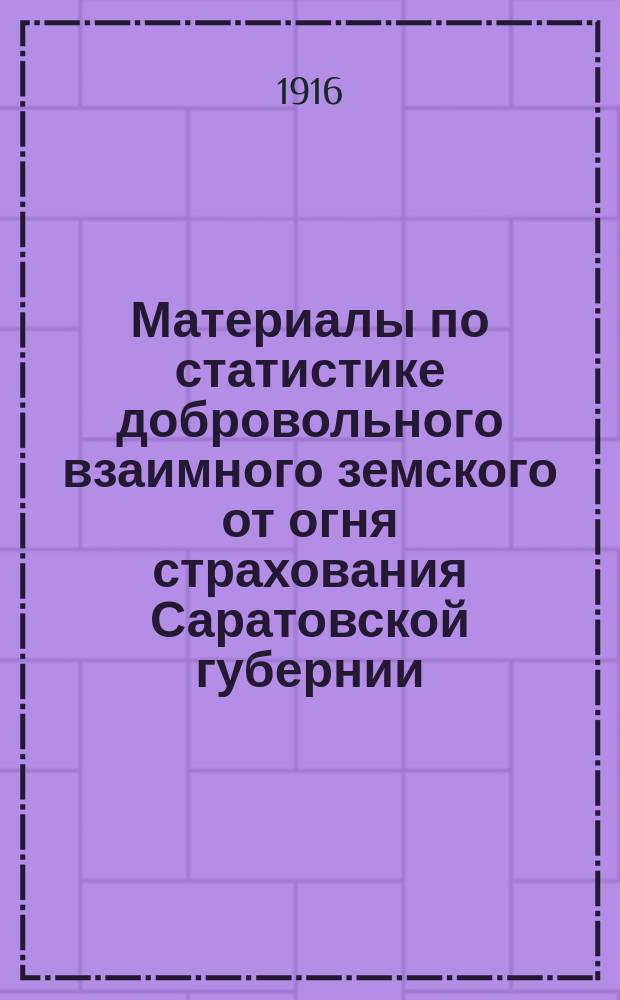 Материалы по статистике добровольного взаимного земского от огня страхования Саратовской губернии : Вып. 1. Вып. 4 : Добровольное страхование строений и движимости в 1914 году
