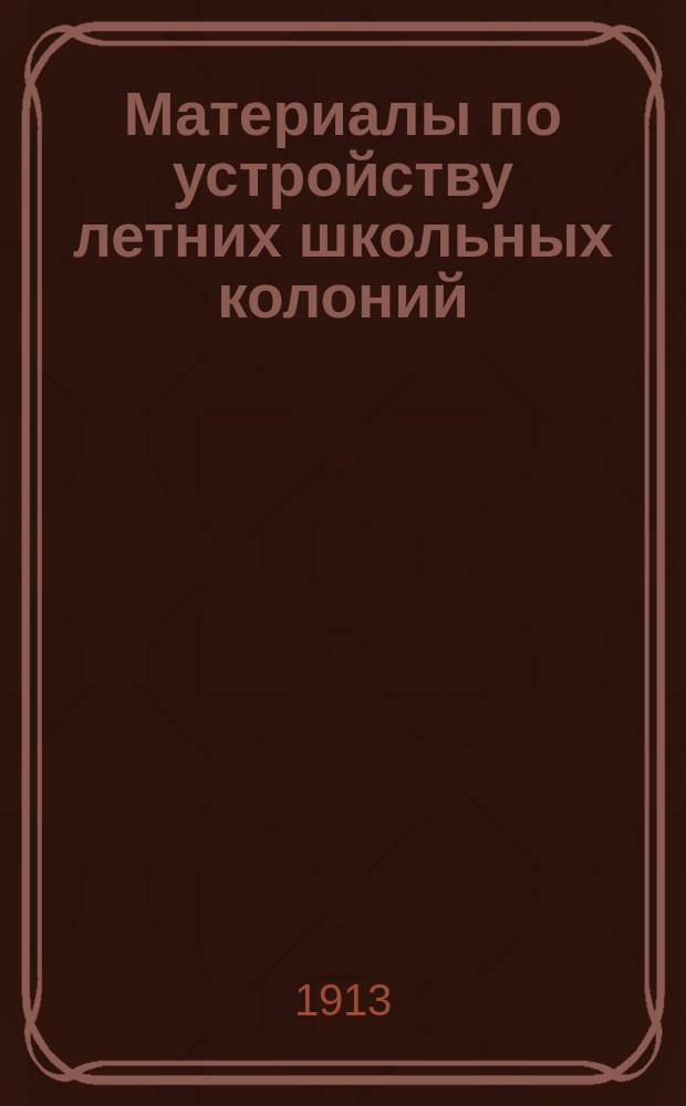Материалы по устройству летних школьных колоний : Вып. 1. Вып. 1 : Общие сведения о московском "Кружке летних колоний"