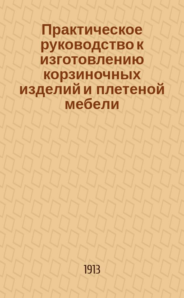 Практическое руководство к изготовлению корзиночных изделий и плетеной мебели
