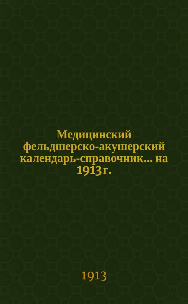 Медицинский фельдшерско-акушерский календарь-справочник... на 1913 г.