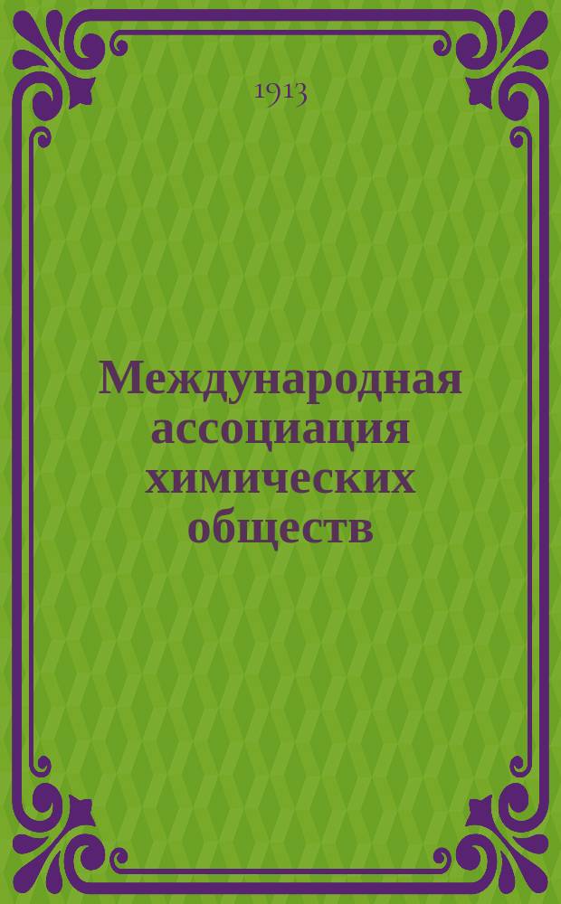 Международная ассоциация химических обществ : Сведения об истории ее возникновения и развития
