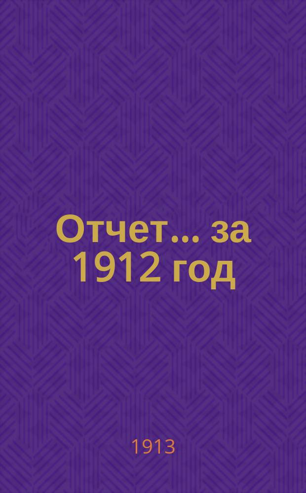 Отчет... ... за 1912 год
