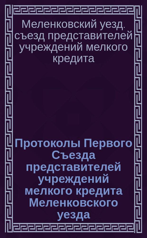 Протоколы Первого Съезда представителей учреждений мелкого кредита Меленковского уезда, Владимирской губернии 3-4 января 1912 года