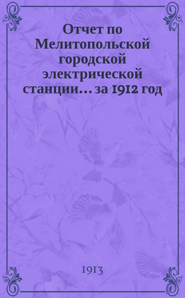 Отчет по Мелитопольской [городской] электрической станции... ... за 1912 год