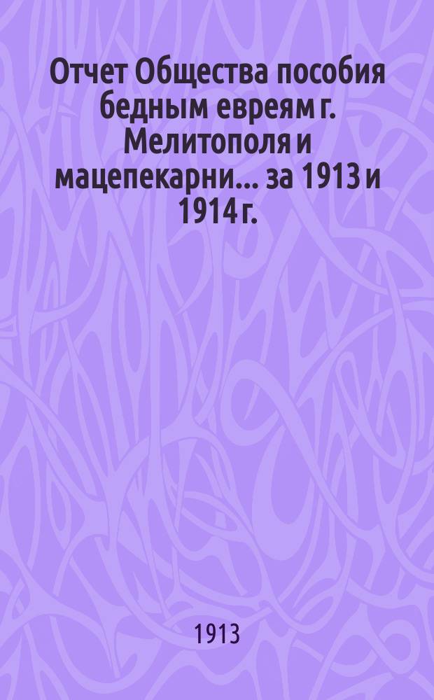 Отчет Общества пособия бедным евреям г. Мелитополя и мацепекарни... ... за 1913 и 1914 г.
