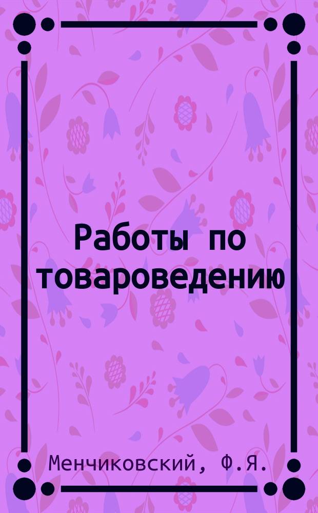 Работы по товароведению : Руководство для практ. занятий в сред. учеб. заведениях