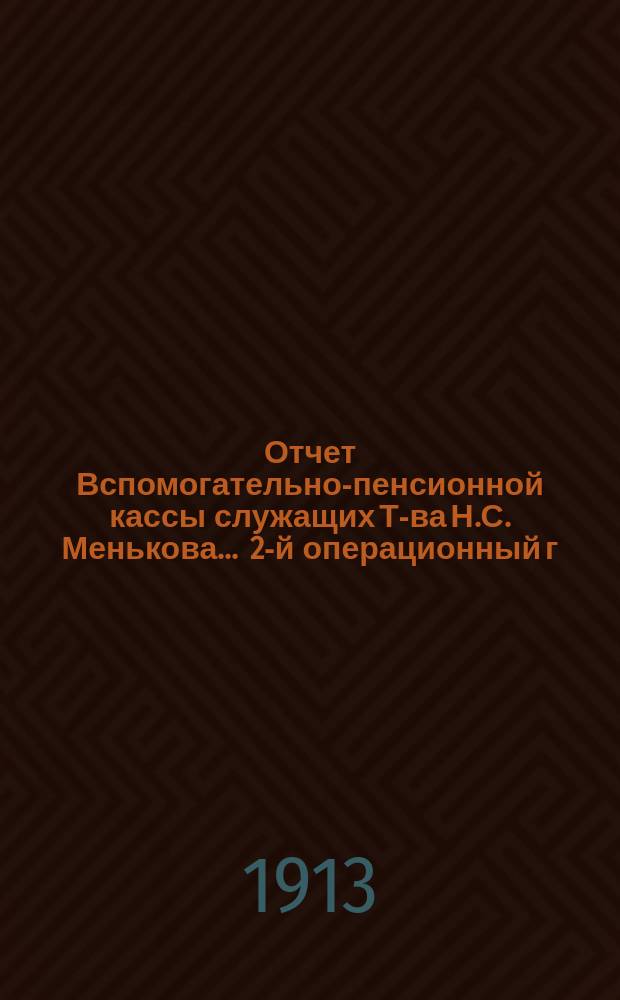 Отчет Вспомогательно-пенсионной кассы служащих Т-ва Н.С. Менькова.... ... 2-й операционный г., с 1-го июля 1913 г. по 1-е июля 1914 г.