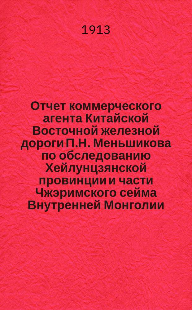 Отчет коммерческого агента Китайской Восточной железной дороги П.Н. Меньшикова по обследованию Хейлунцзянской провинции и части Чжэримского сейма Внутренней Монголии