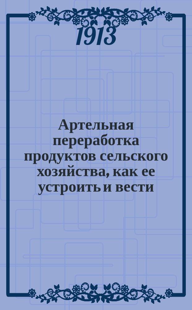 ... Артельная переработка продуктов сельского хозяйства, как ее устроить и вести : Чтение для крестьян