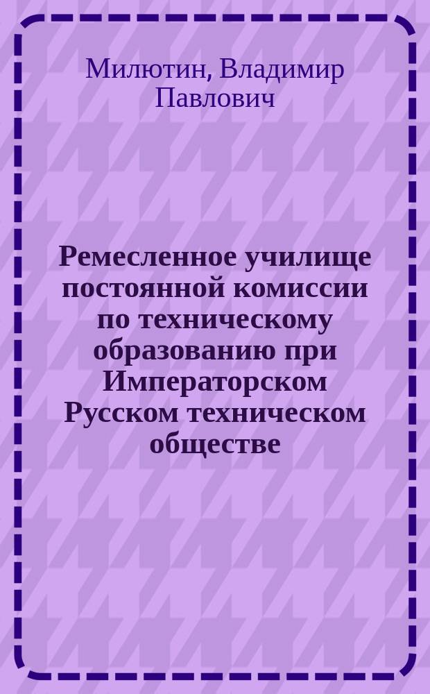 Ремесленное училище постоянной комиссии по техническому образованию при Императорском Русском техническом обществе