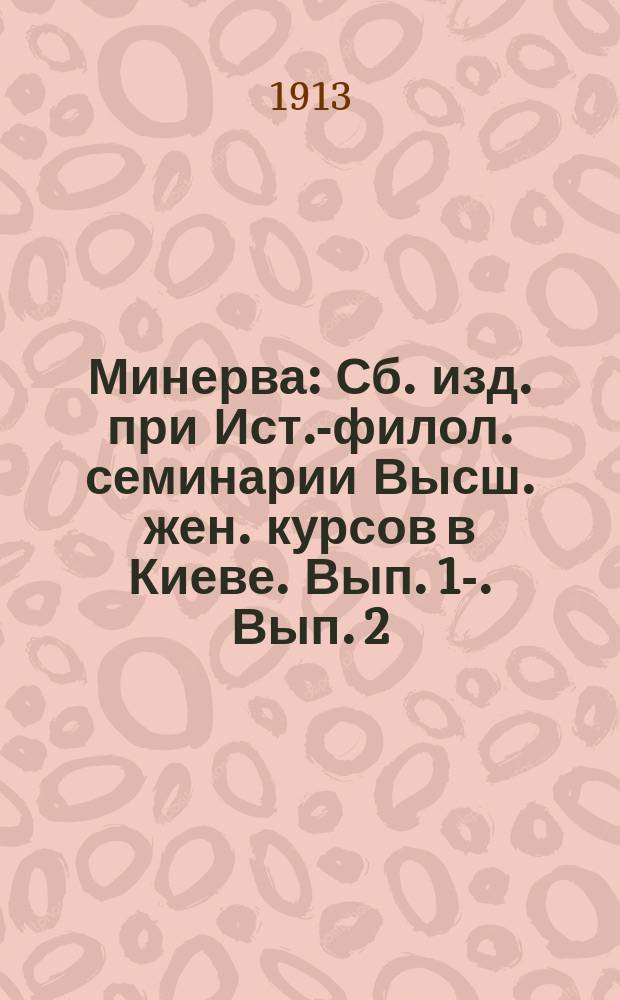 Минерва : Сб. изд. при Ист.-филол. семинарии Высш. жен. курсов в Киеве. Вып. 1-. Вып. 2 : [Критико-библиографический обзор учебной литературы по истории на русском языке с 1890 по 1912 г.