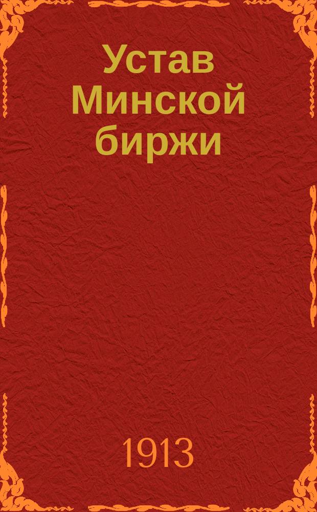 Устав Минской биржи : Утв. 30 дек. 1912 г